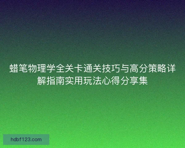 蜡笔物理学全关卡通关技巧与高分策略详解指南实用玩法心得分享集