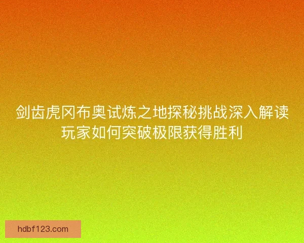 剑齿虎冈布奥试炼之地探秘挑战深入解读玩家如何突破极限获得胜利
