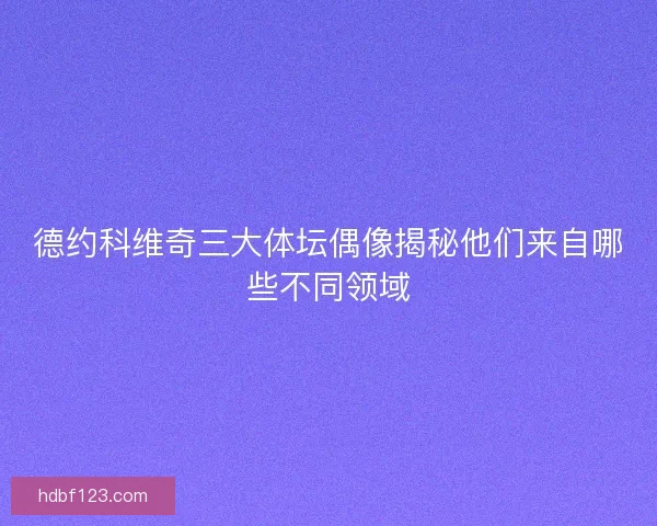 德约科维奇三大体坛偶像揭秘他们来自哪些不同领域