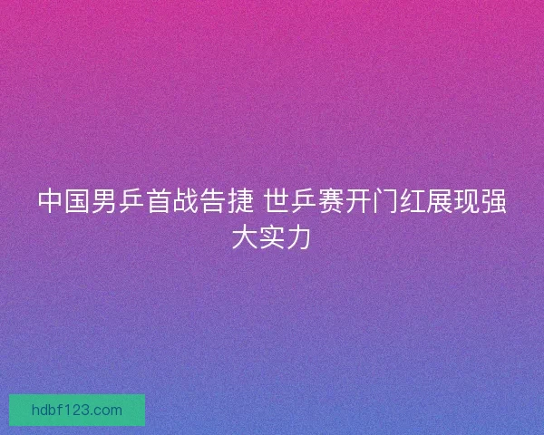 中国男乒首战告捷 世乒赛开门红展现强大实力