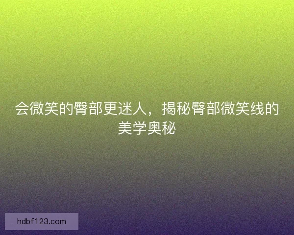 会微笑的臀部更迷人，揭秘臀部微笑线的美学奥秘