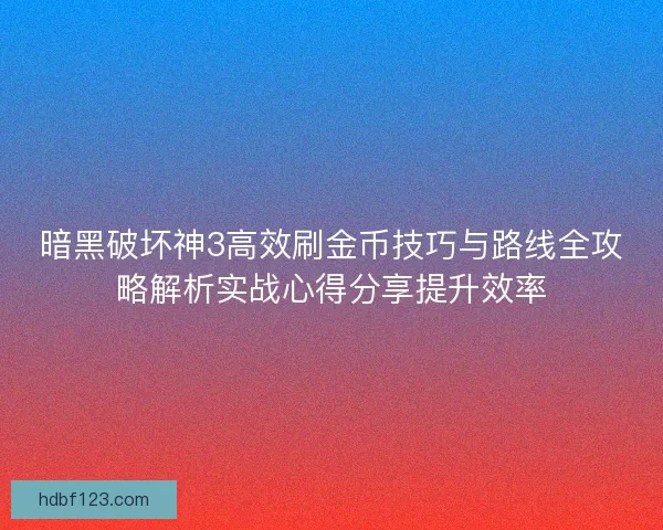 暗黑破坏神3高效刷金币技巧与路线全攻略解析实战心得分享提升效率