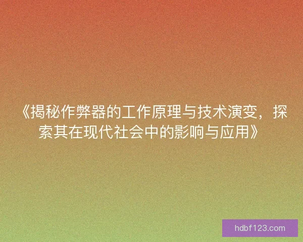 《揭秘作弊器的工作原理与技术演变，探索其在现代社会中的影响与应用》