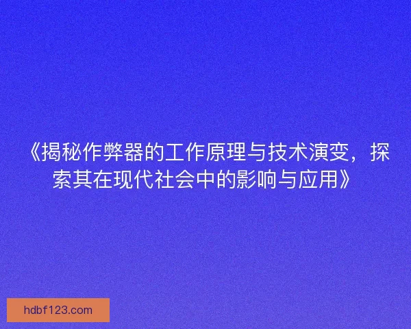 《揭秘作弊器的工作原理与技术演变，探索其在现代社会中的影响与应用》