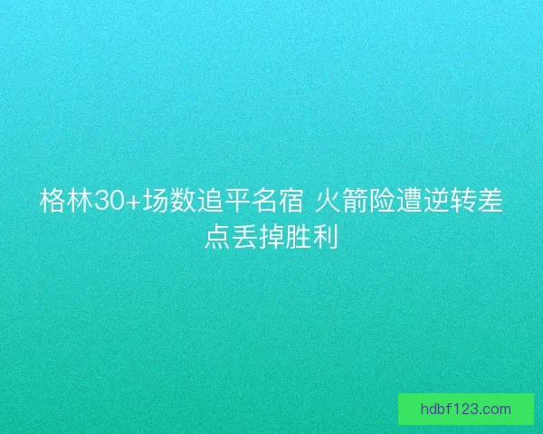 格林30+场数追平名宿 火箭险遭逆转差点丢掉胜利