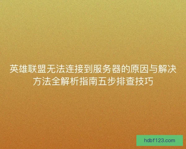 英雄联盟无法连接到服务器的原因与解决方法全解析指南五步排查技巧