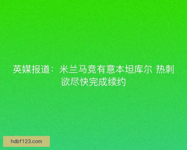 英媒报道：米兰马竞有意本坦库尔 热刺欲尽快完成续约