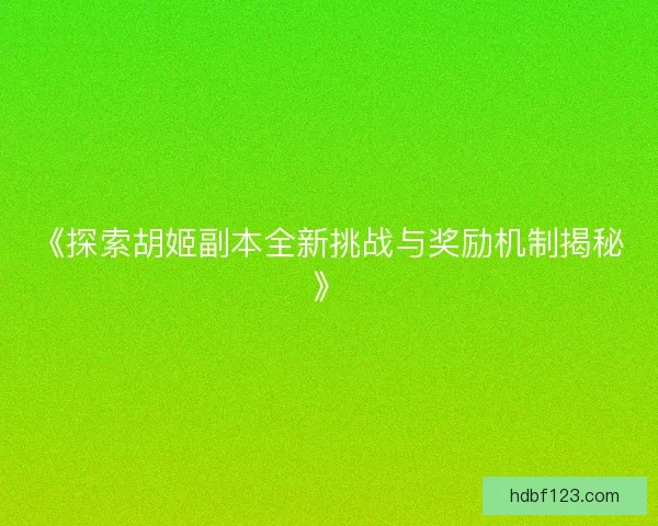 《探索胡姬副本全新挑战与奖励机制揭秘》